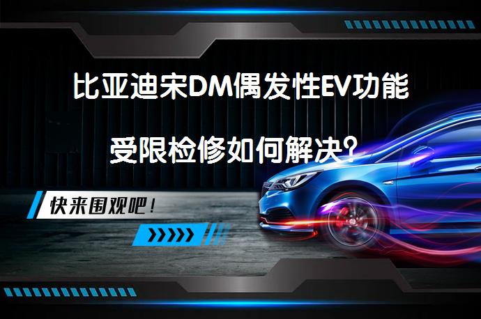 比亚迪宋DM偶发性EV功能受限检修如何解决？_58汽车