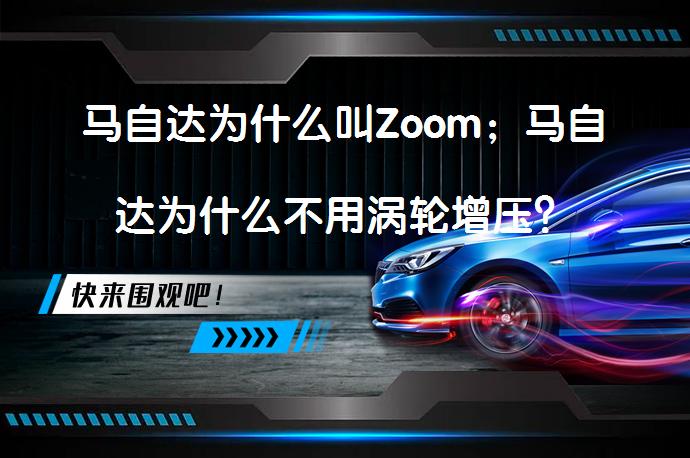 马自达为什么叫Zoom；马自达为什么不用涡轮增压？_58汽车