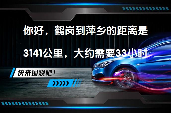 你好，鹤岗到萍乡的距离是3141公里，大约需要33小时20分钟的车程。这个距离是通过多个高速公路和国道连接起来的。如果你需要更详细的路线信息，可以使用高德地图或者其他地图软件进行查询。_58汽车