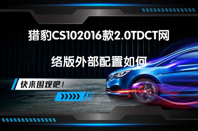 猎豹CS102016款2.0TDCT网络版外部配置如何_58汽车