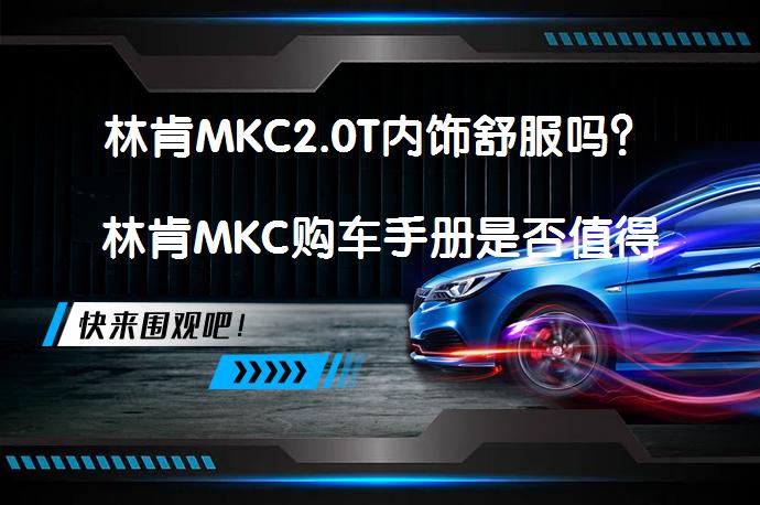 林肯MKC2.0T内饰舒服吗？林肯MKC购车手册是否值得一读？_58汽车