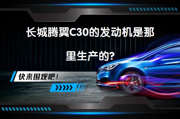 长城腾翼C30的发动机是那里生产的?_58汽车