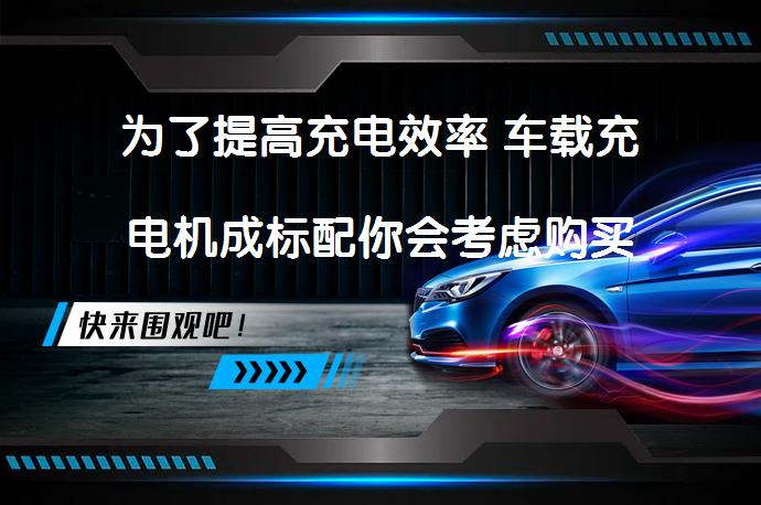 为了提高充电效率 车载充电机成标配你会考虑购买吗_58汽车