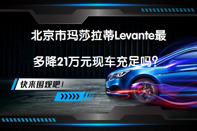 北京市玛莎拉蒂Levante最多降21万元现车充足吗？_58汽车