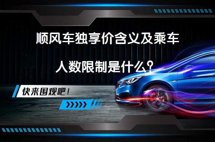 顺风车独享价含义及乘车人数限制是什么？_58汽车