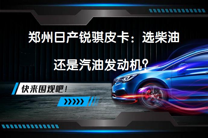 郑州日产锐骐皮卡：选柴油还是汽油发动机？_58汽车