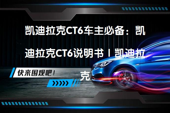 凯迪拉克CT6车主必备：凯迪拉克CT6说明书｜凯迪拉克CT6用户手册｜凯迪拉克CT6保养手册，你了解吗？_58汽车