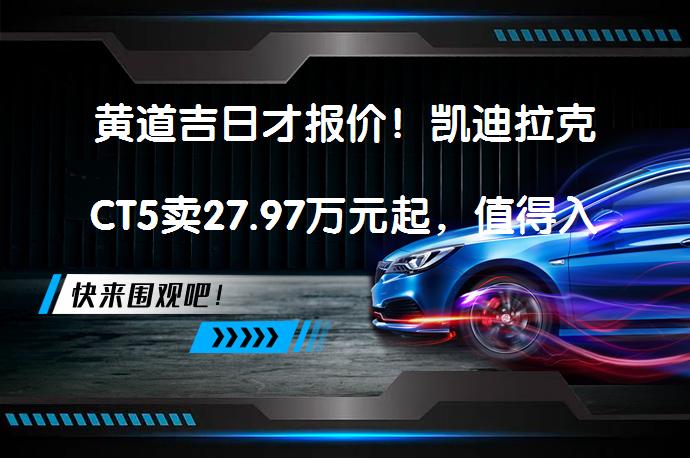 黄道吉日才报价！凯迪拉克CT5卖27.97万元起，值得入手吗？_58汽车