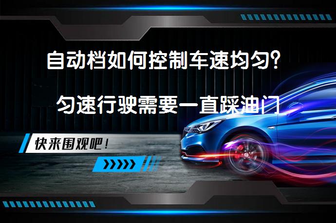 自动档如何控制车速均匀？匀速行驶需要一直踩油门吗？_58汽车