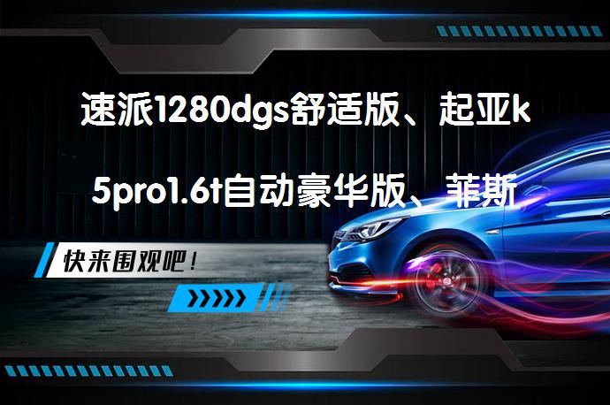 速派1280dgs舒适版、起亚k5pro1.6t自动豪华版、菲斯塔高配版，该怎么选？_58汽车