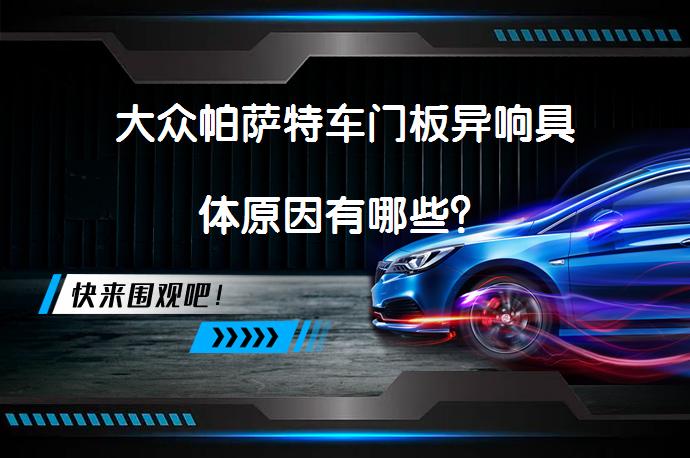 大众帕萨特车门板异响具体原因有哪些？_58汽车
