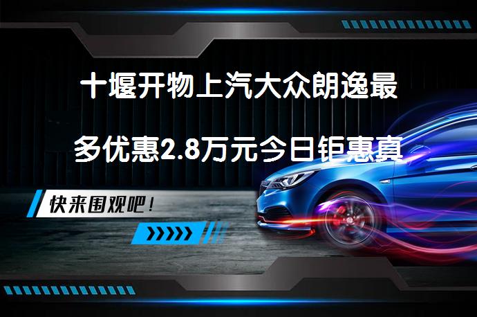 十堰开物上汽大众朗逸最多优惠2.8万元今日钜惠真的吗_58汽车