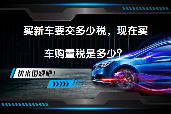 买新车要交多少税，现在买车购置税是多少？_58汽车