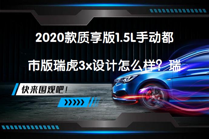 2020款质享版1.5L手动都市版瑞虎3x设计怎么样？瑞虎3x购车手册值得一看吗？_58汽车
