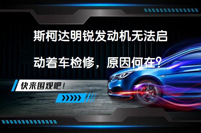 斯柯达明锐发动机无法启动着车检修，原因何在？_58汽车