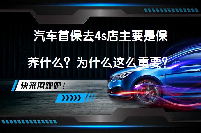 汽车首保去4s店主要是保养什么？为什么这么重要？_58汽车