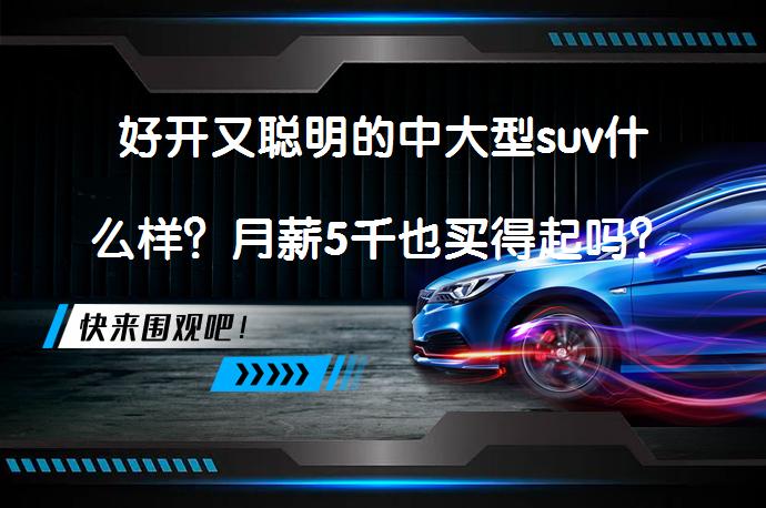 好开又聪明的中大型suv什么样？月薪5千也买得起吗？_58汽车