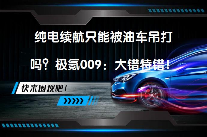 纯电续航只能被油车吊打吗？极氪009：大错特错！_58汽车
