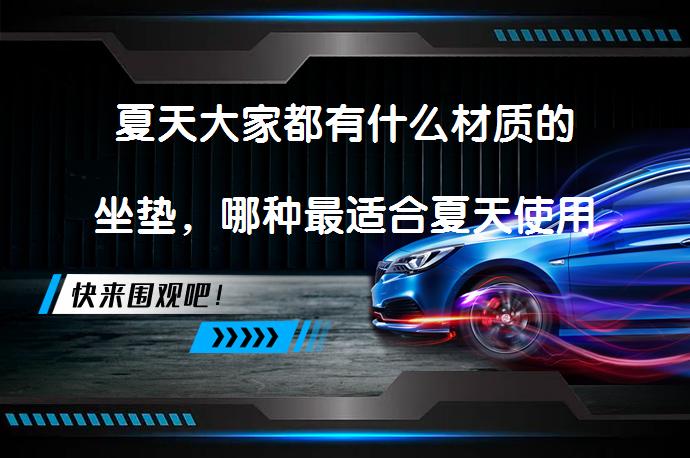 夏天大家都有什么材质的坐垫，哪种最适合夏天使用呢？_58汽车