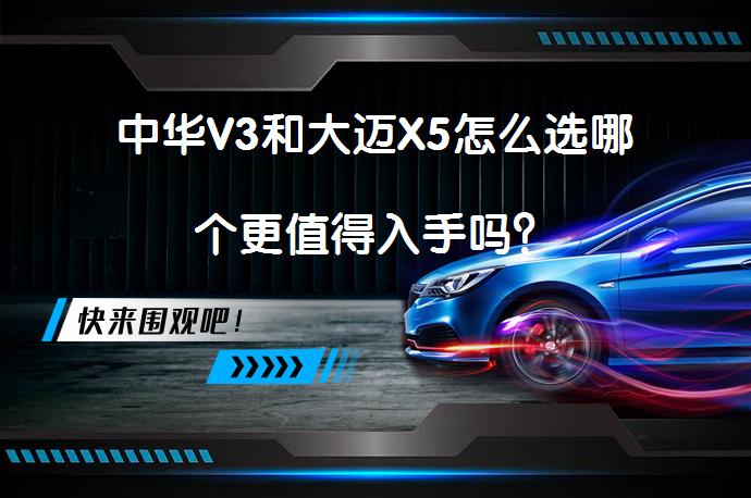 中华V3和大迈X5怎么选哪个更值得入手吗？_58汽车