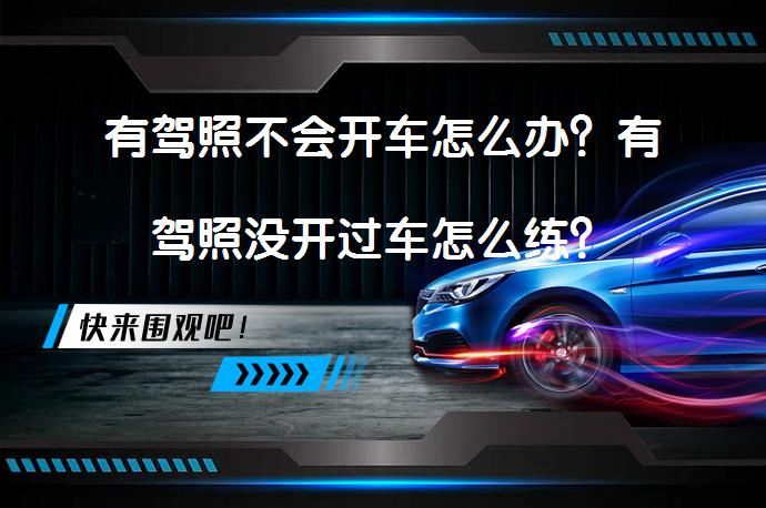 有驾照不会开车怎么办？有驾照没开过车怎么练？_58汽车