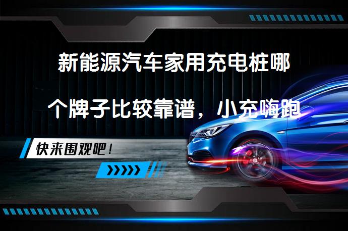 新能源汽车家用充电桩哪个牌子比较靠谱，小充嗨跑怎么样？_58汽车