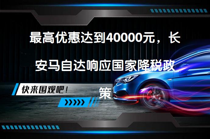 最高优惠达到40000元，长安马自达响应国家降税政策了吗？_58汽车