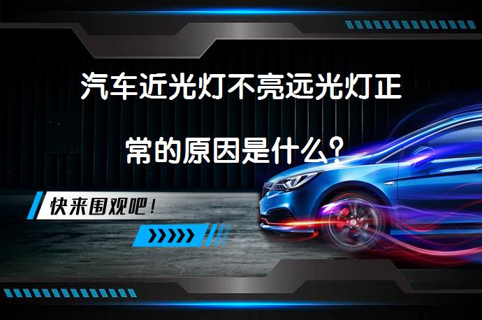 汽车近光灯不亮远光灯正常的原因是什么？_58汽车