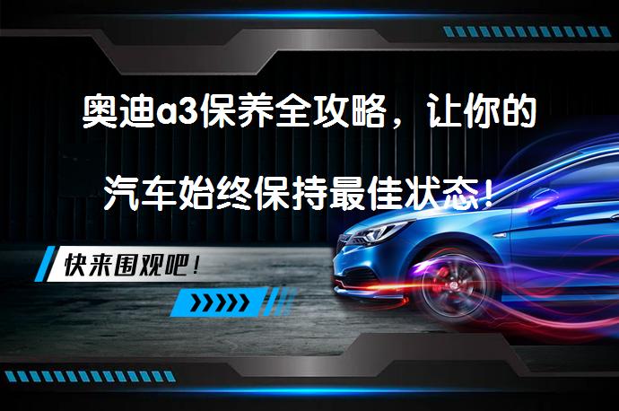 奥迪a3保养全攻略，让你的汽车始终保持最佳状态！_58汽车