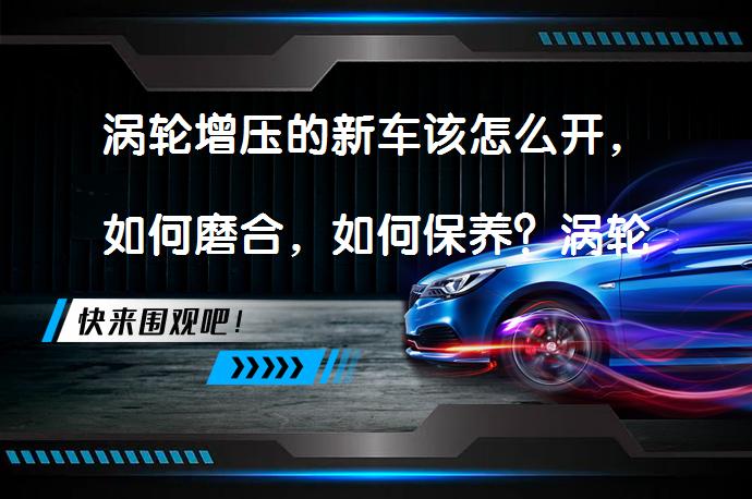 涡轮增压的新车该怎么开，如何磨合，如何保养？涡轮增压发动机磨合保养秘诀是什么？_58汽车