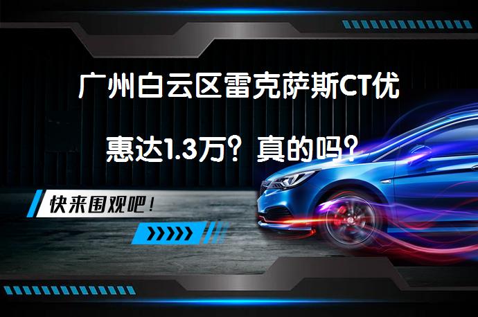 广州白云区雷克萨斯CT优惠达1.3万？真的吗？_58汽车
