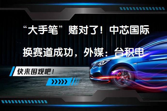 “大手笔”赌对了！中芯国际换赛道成功，外媒：台积电期待或成空？_58汽车