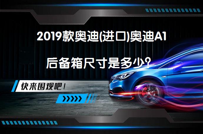 2019款奥迪(进口)奥迪A1后备箱尺寸是多少？_58汽车