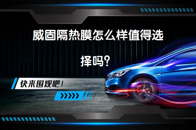 威固隔热膜怎么样值得选择吗？_58汽车
