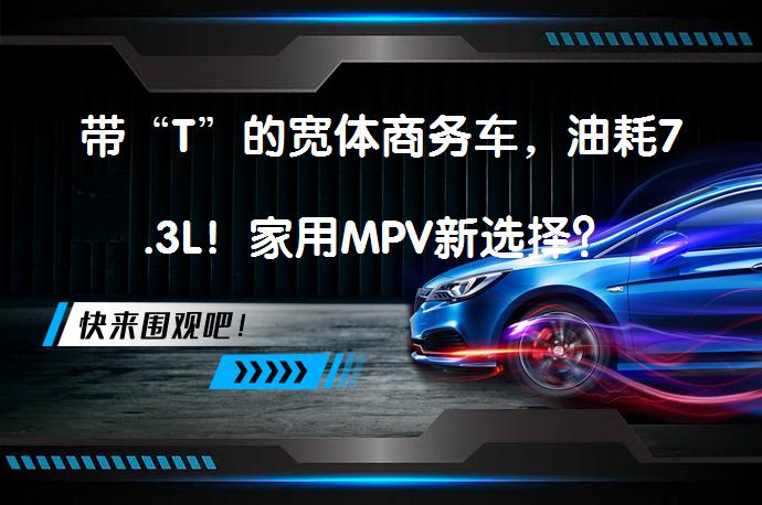 带“T”的宽体商务车，油耗7.3L！家用MPV新选择？_58汽车