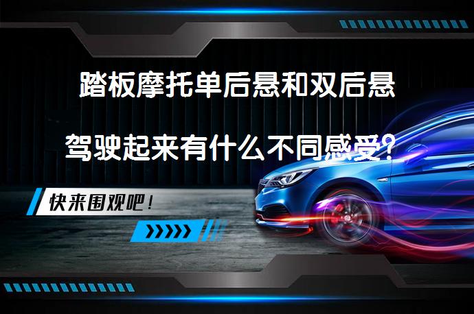 踏板摩托单后悬和双后悬驾驶起来有什么不同感受？单减震和双减震踏板摩托驾驶体验有何差异？_58汽车
