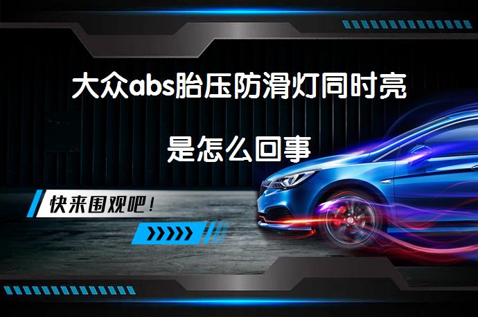 大众abs胎压防滑灯同时亮是怎么回事_58汽车