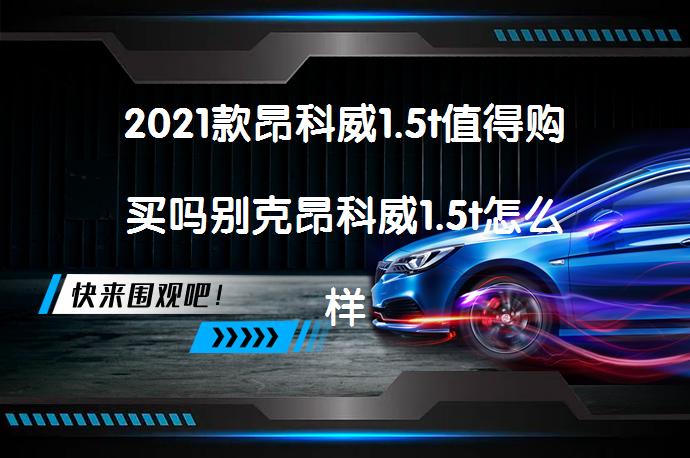 2021款昂科威1.5t值得购买吗别克昂科威1.5t怎么样？你会选择吗？_58汽车