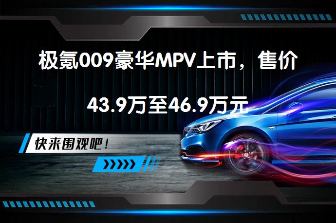 极氪009豪华MPV上市，售价43.9万至46.9万元_58汽车