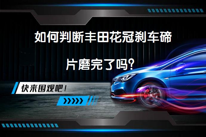 如何判断丰田花冠刹车碲片磨完了吗？_58汽车