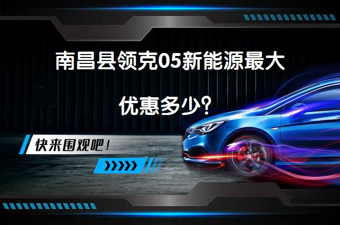 南昌县领克05新能源最大优惠多少？_58汽车