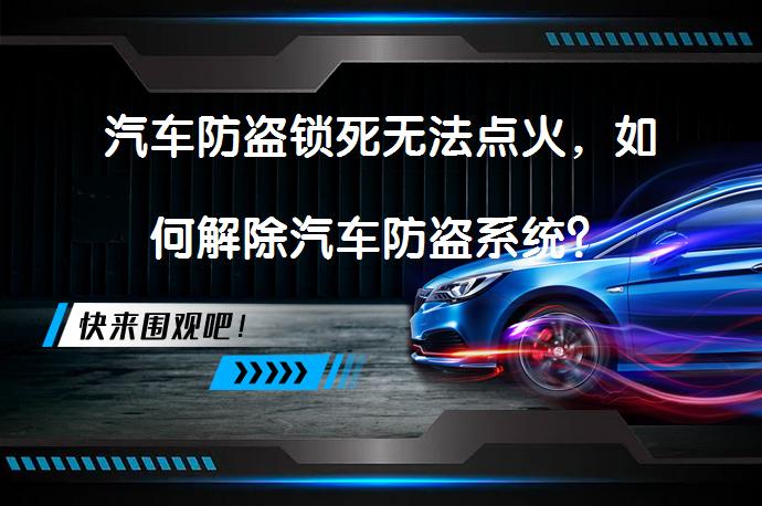 汽车防盗锁死无法点火，如何解除汽车防盗系统？_58汽车