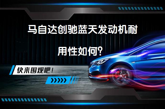 马自达创驰蓝天发动机耐用性如何？_58汽车