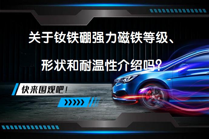 关于钕铁硼强力磁铁等级、形状和耐温性介绍吗？_58汽车