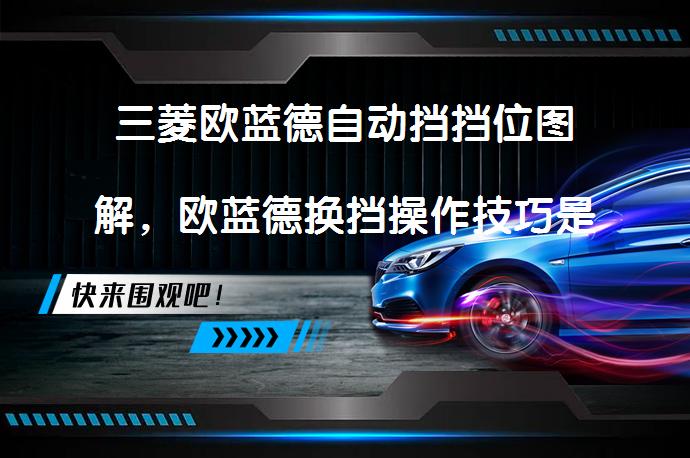 三菱欧蓝德自动挡挡位图解，欧蓝德换挡操作技巧是什么？_58汽车