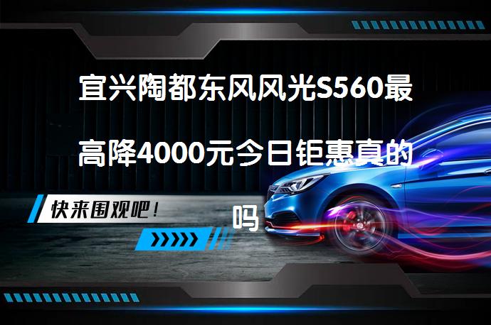 宜兴陶都东风风光S560最高降4000元今日钜惠真的吗_58汽车