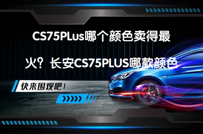 CS75PLus哪个颜色卖得最火？长安CS75PLUS哪款颜色霸气？_58汽车