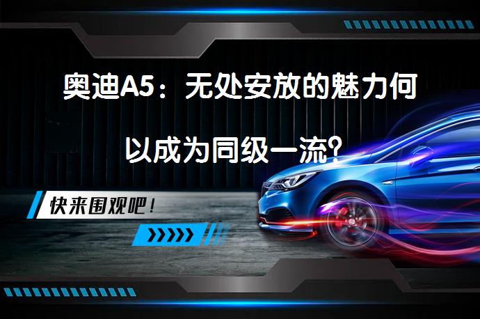 奥迪A5：无处安放的魅力何以成为同级一流？_58汽车