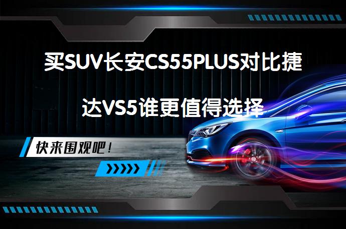 买SUV长安CS55PLUS对比捷达VS5谁更值得选择_58汽车