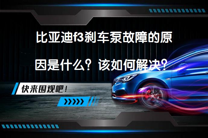 比亚迪f3刹车泵故障的原因是什么？该如何解决？_58汽车